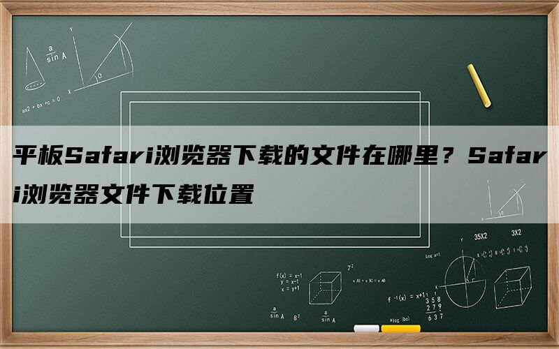 平板Safari浏览器下载的文件在哪里？Safari浏览器文件下载位置